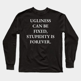 Ugliness can be fixed, stupidity is forever Long Sleeve T-Shirt